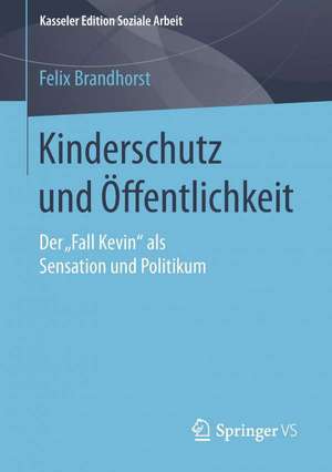 Kinderschutz und Öffentlichkeit: Der „Fall Kevin“ als Sensation und Politikum de Felix Brandhorst