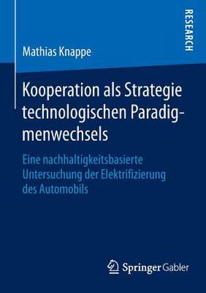 Kooperation als Strategie technologischen Paradigmenwechsels: Eine nachhaltigkeitsbasierte Untersuchung der Elektrifizierung des Automobils de Mathias Knappe