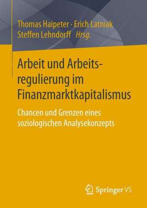 Arbeit und Arbeitsregulierung im Finanzmarktkapitalismus: Chancen und Grenzen eines soziologischen Analysekonzepts de Thomas Haipeter