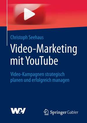 Video-Marketing mit YouTube: Video-Kampagnen strategisch planen und erfolgreich managen de Christoph Seehaus