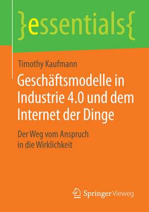 Geschäftsmodelle in Industrie 4.0 und dem Internet der Dinge: Der Weg vom Anspruch in die Wirklichkeit de Timothy Kaufmann