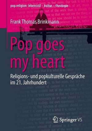 Pop goes my heart: Religions- und popkulturelle Gespräche im 21. Jahrhundert de Frank Thomas Brinkmann