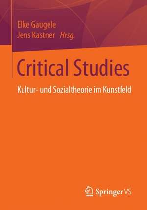 Critical Studies: Kultur- und Sozialtheorie im Kunstfeld de Elke Gaugele