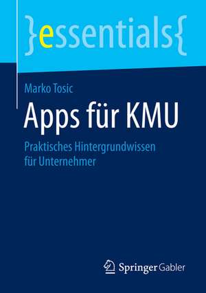 Apps für KMU: Praktisches Hintergrundwissen für Unternehmer de Marko Tosic