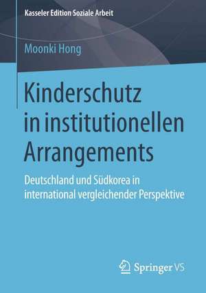 Kinderschutz in institutionellen Arrangements: Deutschland und Südkorea in international vergleichender Perspektive de Moonki Hong