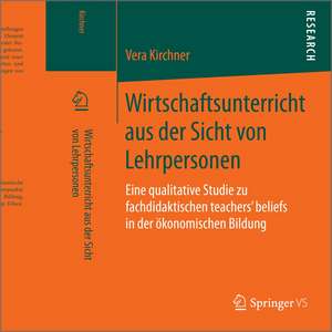 Wirtschaftsunterricht aus der Sicht von Lehrpersonen: Eine qualitative Studie zu fachdidaktischen teachers‘ beliefs in der ökonomischen Bildung de Vera Kirchner