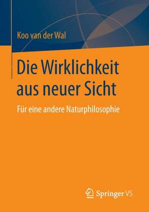 Die Wirklichkeit aus neuer Sicht: Für eine andere Naturphilosophie de Koo van der Wal