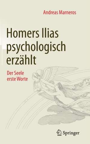 Homers Ilias psychologisch erzählt: Der Seele erste Worte de Andreas Marneros