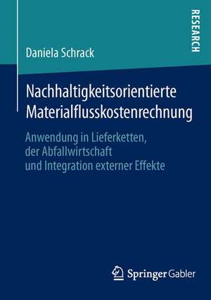 Nachhaltigkeitsorientierte Materialflusskostenrechnung: Anwendung in Lieferketten, der Abfallwirtschaft und Integration externer Effekte de Daniela Schrack