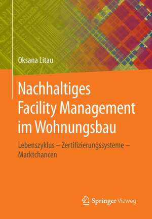 Nachhaltiges Facility Management im Wohnungsbau: Lebenszyklus - Zertifizierungssysteme - Marktchancen de Oksana Litau