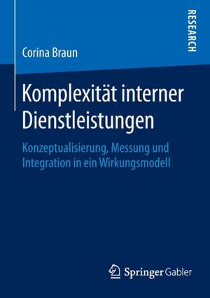 Komplexität interner Dienstleistungen: Konzeptualisierung, Messung und Integration in ein Wirkungsmodell de Corina Braun