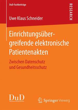 Einrichtungsübergreifende elektronische Patientenakten: Zwischen Datenschutz und Gesundheitsschutz de Uwe Klaus Schneider