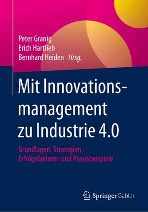 Mit Innovationsmanagement zu Industrie 4.0: Grundlagen, Strategien, Erfolgsfaktoren und Praxisbeispiele de Peter Granig