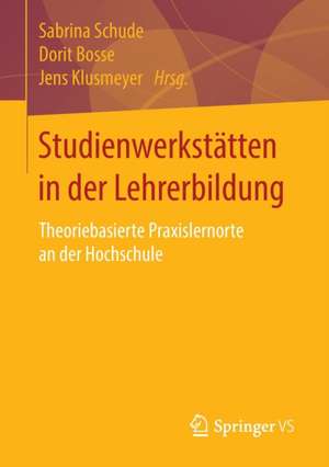 Studienwerkstätten in der Lehrerbildung: Theoriebasierte Praxislernorte an der Hochschule de Sabrina Schude