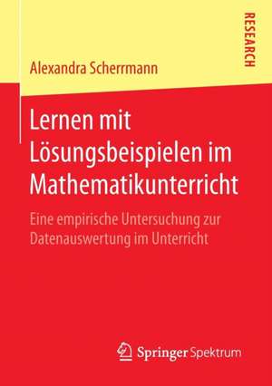 Lernen mit Lösungsbeispielen im Mathematikunterricht: Eine empirische Untersuchung zur Datenauswertung im Unterricht de Alexandra Scherrmann