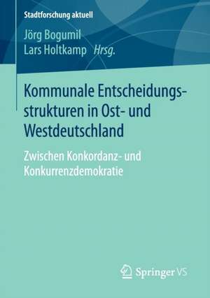 Kommunale Entscheidungsstrukturen in Ost- und Westdeutschland: Zwischen Konkordanz- und Konkurrenzdemokratie de Jörg Bogumil