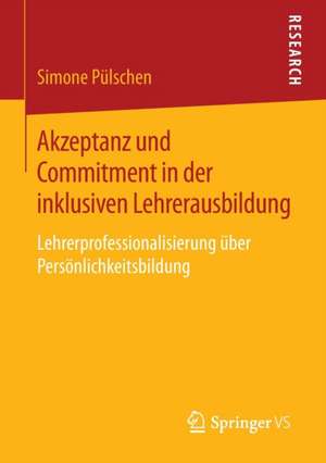 Akzeptanz und Commitment in der inklusiven Lehrerausbildung: Lehrerprofessionalisierung über Persönlichkeitsbildung de Simone Pülschen