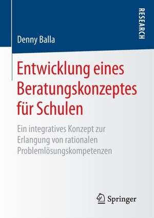 Entwicklung eines Beratungskonzeptes für Schulen: Ein integratives Konzept zur Erlangung von rationalen Problemlösungskompetenzen de Denny Balla