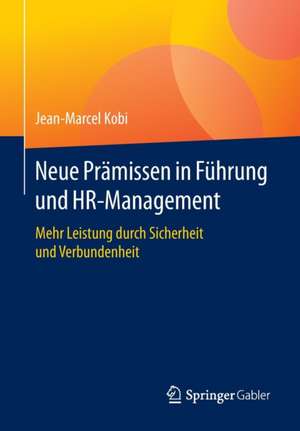 Neue Prämissen in Führung und HR-Management: Mehr Leistung durch Sicherheit und Verbundenheit de Jean-Marcel Kobi