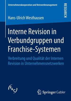 Interne Revision in Verbundgruppen und Franchise-Systemen: Verbreitung und Qualität der Internen Revision in Unternehmensnetzwerken de Hans-Ulrich Westhausen