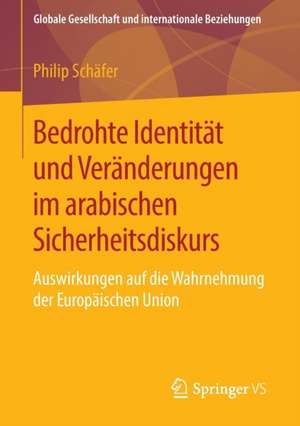 Bedrohte Identität und Veränderungen im arabischen Sicherheitsdiskurs: Auswirkungen auf die Wahrnehmung der Europäischen Union de Philip Schäfer