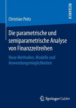 Die parametrische und semiparametrische Analyse von Finanzzeitreihen: Neue Methoden, Modelle und Anwendungsmöglichkeiten de Christian Peitz