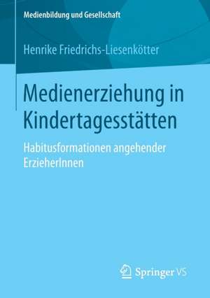 Medienerziehung in Kindertagesstätten: Habitusformationen angehender ErzieherInnen de Henrike Friedrichs-Liesenkötter