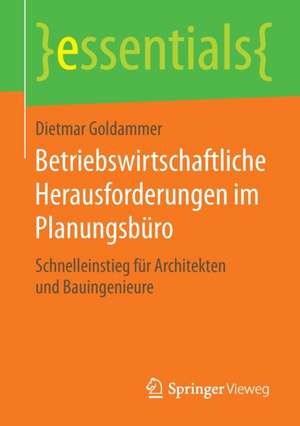 Betriebswirtschaftliche Herausforderungen im Planungsbüro: Schnelleinstieg für Architekten und Bauingenieure de Dietmar Goldammer