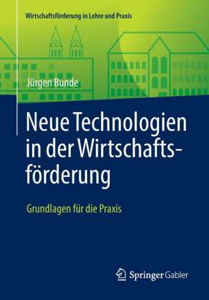 Neue Technologien in der Wirtschaftsförderung: Grundlagen für die Praxis de Jürgen Bunde