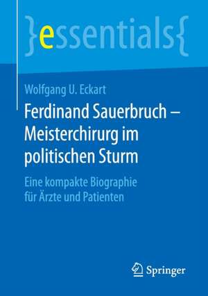 Ferdinand Sauerbruch – Meisterchirurg im politischen Sturm: Eine kompakte Biographie für Ärzte und Patienten de Wolfgang U. Eckart