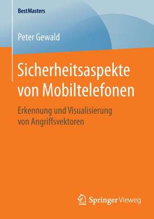 Sicherheitsaspekte von Mobiltelefonen: Erkennung und Visualisierung von Angriffsvektoren de Peter Gewald