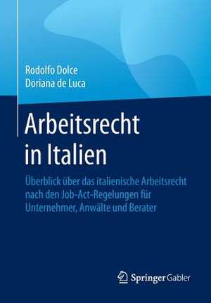 Arbeitsrecht in Italien: Überblick über das italienische Arbeitsrecht nach den Job-Act-Regelungen für Unternehmer, Anwälte und Berater de Rodolfo Dolce