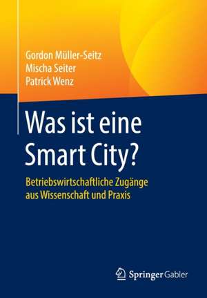 Was ist eine Smart City?: Betriebswirtschaftliche Zugänge aus Wissenschaft und Praxis de Gordon Müller-Seitz