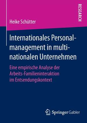 Internationales Personalmanagement in multinationalen Unternehmen: Eine empirische Analyse der Arbeits-Familieninteraktion im Entsendungskontext de Heike Schütter