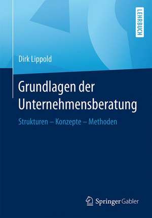 Grundlagen der Unternehmensberatung: Strukturen – Konzepte – Methoden de Dirk Lippold