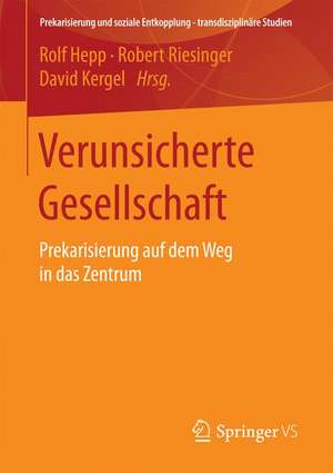 Verunsicherte Gesellschaft: Prekarisierung auf dem Weg in das Zentrum de Rolf Hepp