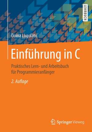 Einführung in C: Praktisches Lern- und Arbeitsbuch für Programmieranfänger de Doina Logofătu