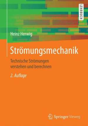 Strömungsmechanik: Einführung in die Physik von technischen Strömungen de Heinz Herwig