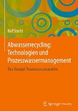 Abwasserrecycling: Technologien und Prozesswassermanagement: Das Konzept Prozesswasserautarkie de Rolf Stiefel