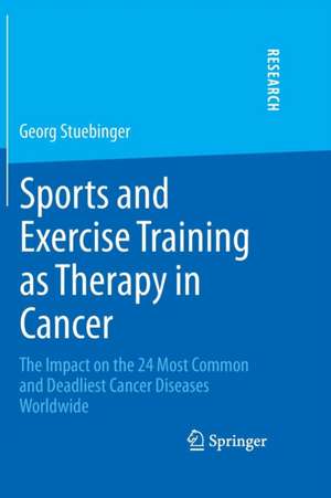 Sports and Exercise Training as Therapy in Cancer: The Impact on the 24 Most Common and Deadliest Cancer Diseases Worldwide de Georg Stuebinger