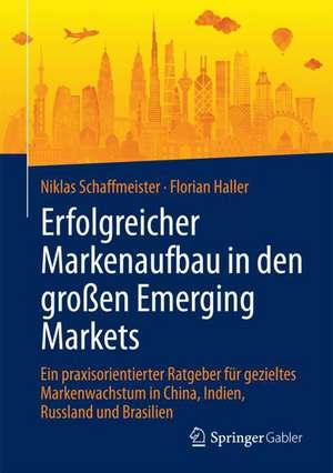 Erfolgreicher Markenaufbau in den großen Emerging Markets: Ein praxisorientierter Ratgeber für gezieltes Markenwachstum in China, Indien, Russland und Brasilien de Niklas Schaffmeister