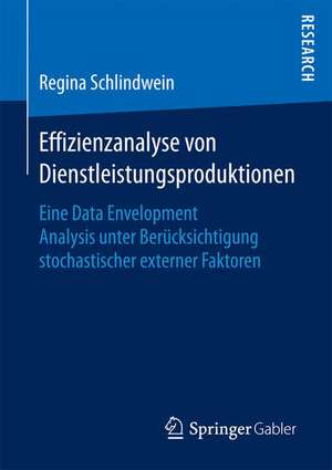 Effizienzanalyse von Dienstleistungsproduktionen: Eine Data Envelopment Analysis unter Berücksichtigung stochastischer externer Faktoren de Regina Schlindwein