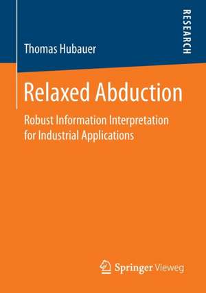 Relaxed Abduction: Robust Information Interpretation for Industrial Applications de Thomas Hubauer