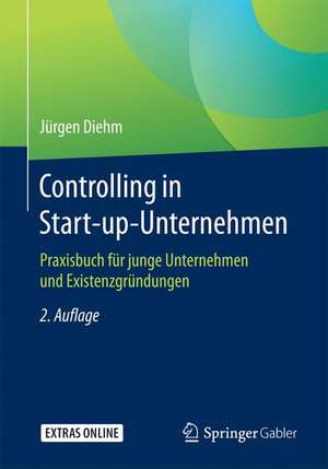 Controlling in Start-up-Unternehmen: Praxisbuch für junge Unternehmen und Existenzgründungen de Jürgen Diehm