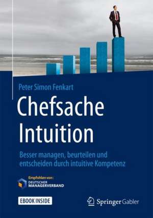 Chefsache Intuition: Besser managen, beurteilen und entscheiden durch intuitive Kompetenz de Peter Simon Fenkart