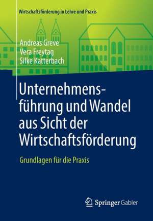 Unternehmensführung und Wandel aus Sicht der Wirtschaftsförderung: Grundlagen für die Praxis de Andreas Greve