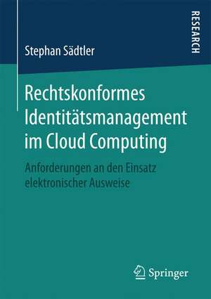 Rechtskonformes Identitätsmanagement im Cloud Computing: Anforderungen an den Einsatz elektronischer Ausweise de Stephan Sädtler