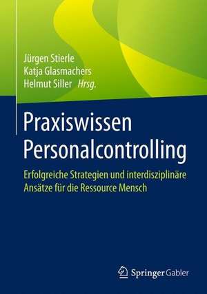 Praxiswissen Personalcontrolling: Erfolgreiche Strategien und interdisziplinäre Ansätze für die Ressource Mensch de Jürgen Stierle