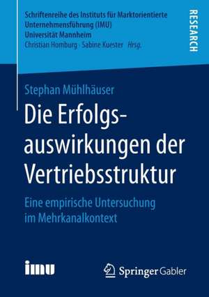 Die Erfolgsauswirkungen der Vertriebsstruktur: Eine empirische Untersuchung im Mehrkanalkontext de Stephan Mühlhäuser