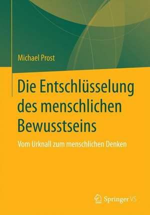 Die Entschlüsselung des menschlichen Bewusstseins: Vom Urknall zum menschlichen Denken de Michael Prost